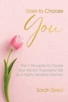Sarah Seed - Dare to Choose You: The 7 Principles to Claim Your Vibrant Purposeful Life as a Highly Sensitive Woman, Häftad