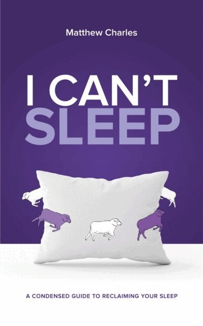 Matthew Charles - I Can't Sleep: A Condensed Guide to Reclaiming Your Sleep, E-bok