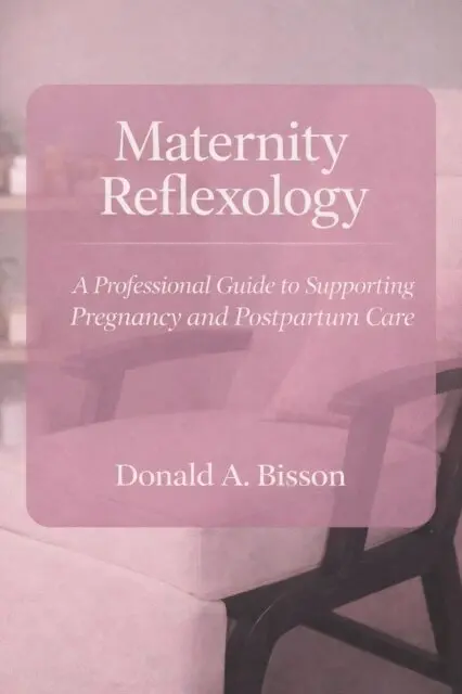 Maternity Reflexology - A Professional Guide to Supporting Pregnancy and Postpartum Care