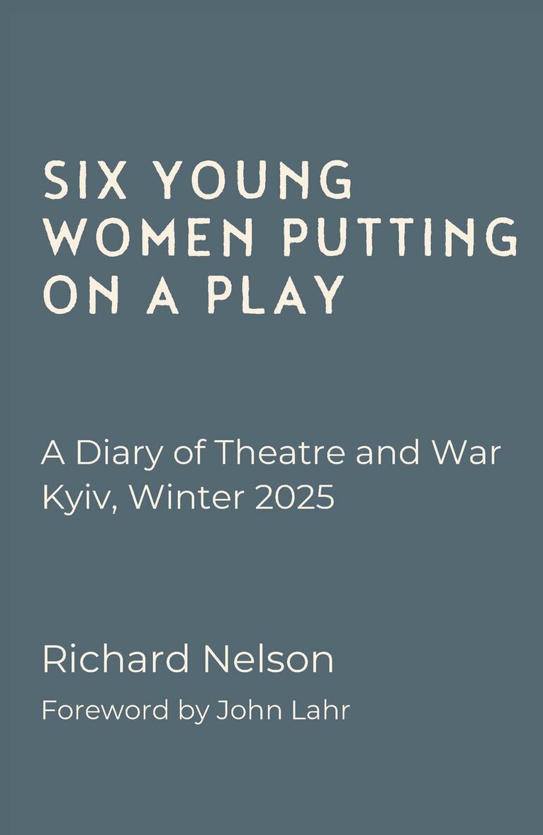 Richard Nelson - Six Young Women Putting On A Play - A Diary of Theatre and War: Kyiv, Winter 2025, Häftad