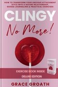 CLINGY NO MORE! How to Transform Your Anxious Attachment Style Into a Secure Relationship, Guided Journaling & Practical Exercises. DELUXE EDITION