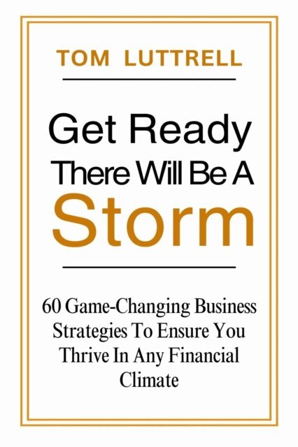 Tom Luttrell - Get Ready, There Will Be A Storm: 60 Game-Changing Business Strategies to Ensure You Thrive in Any Financial Climate, E-bok. Tillgänglighet: Lägg i varukorg