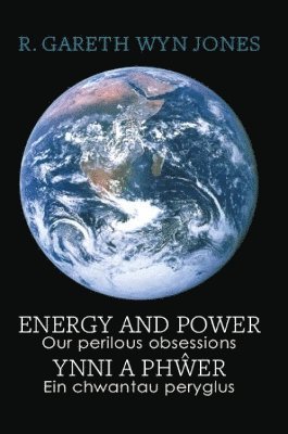 R. Gareth Wyn Jones - Energy and Power - Our Perilous Obsessions / Ynni a Phŵer - Ein chwantau peryglus, Häftad