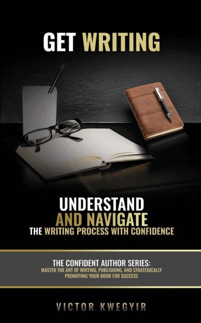 Victor Kwegyir - Get Writing: Understand and Navigate the Writing Process with Confidence, E-bok
