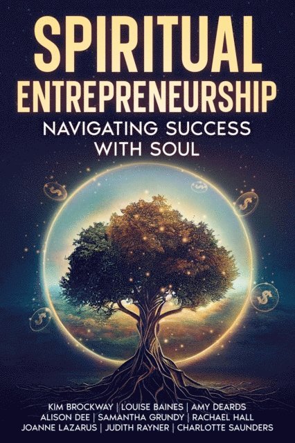Charlotte Saunders, Judith Rayner, Joanne Lazarus, Rachael Hall, Samantha Grundy, Alison Dee, Amy Deards, Louise Baines, Kim Brockway - Spiritual Entrepreneurship: Navigating Success With Soul, E-bok