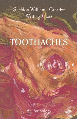 Sheldon-Willi Creative Writing Class - Toothaches, an anthology, Häftad