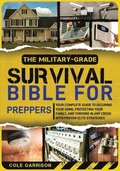 The Military-Grade Survival Bible for Preppers: Your Complete Guide to Securing Your Home, Protecting Your Family, and Thriving in Any Crisis with Pro