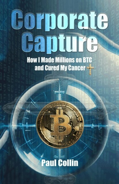 Paul Collin - Corporate Capture: How I Made Millions on BTC and Cured My Cancer, E-bok
