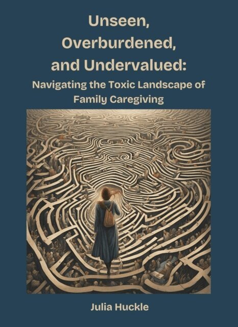 Julia Huckle - Unseen, Overburdened, and Undervalued: Navigating the Toxic Landscape of Family Caregiving, E-bok. Tillgänglighet: Lägg i varukorg