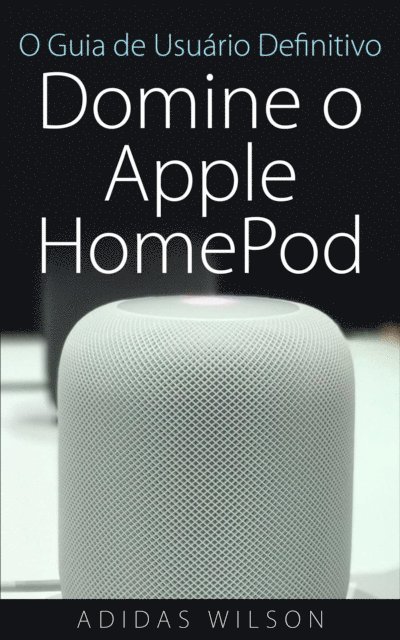 Adidas Wilson - O Guia de Usuario Definitivo: Domine o Apple HomePod, E-bok