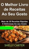 O Melhor Livro de Receitas Ao Seu Gosto. Mais de 35 Receitas Rápidas E Deliciosas Ao seu Gosto