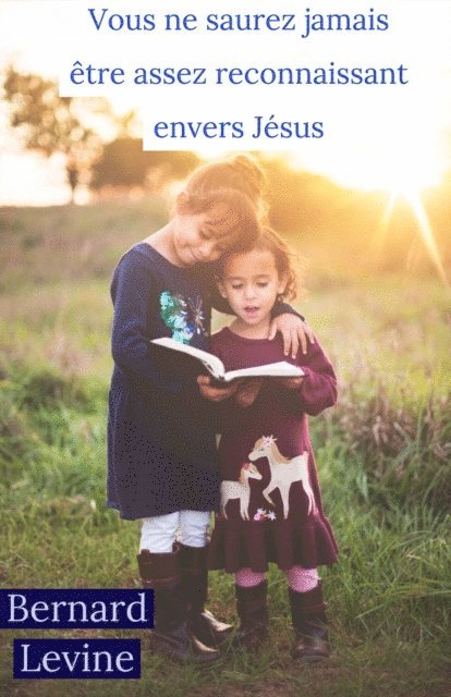 Bernard Levine - Vous ne saurez jamais être assez reconnaissant envers Jésus, E-bok