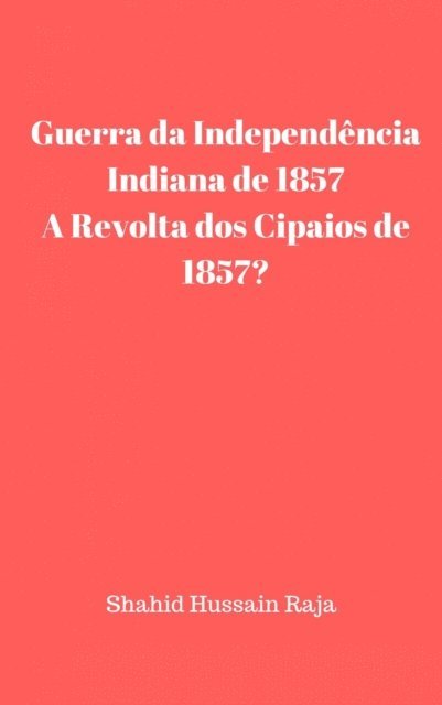 Shahid Hussain Raja - Guerra da Independência Indiana de 1857 / A Revolta dos Cipaios de 1857, E-bok