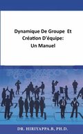 Dynamique De Groupe  Et Création D''équipe:  Un Manuel