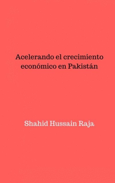 Shahid Hussain Raja - Acelerando el crecimiento económico en Pakistán, E-bok