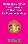 Méthodes Ultimes Pour Réussir Et Maÿtriser La Communication