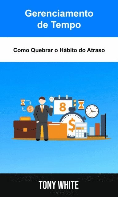 Tony White - Gerenciamento de Tempo: Como Quebrar o Hábito do Atraso, E-bok. Tillgänglighet: Lägg i varukorg