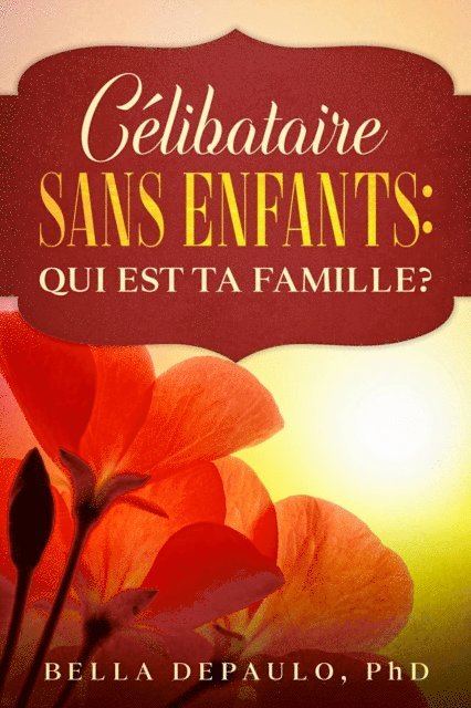 Bella DePaulo - Célibataire, Sans Enfants : Qui Est Ta Famille?, E-bok