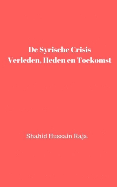 Shahid Hussain Raja - De Syrische crisis Verleden, heden en toekomst, E-bok