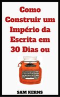 Como Construir um Império da Escrita em 30 Dias ou Menos