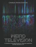 Weird Television: A Collection of Interrupted Broadcasts, Paranormal Apparitions, and Other Mysteries on TV