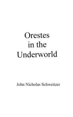 John Nicholas Schweitzer - Orestes in the Underworld, Inbunden