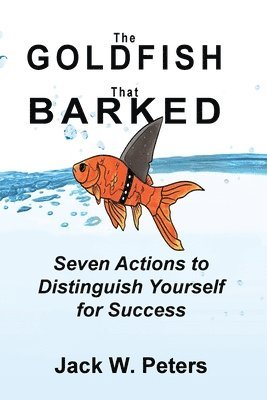 Jack W Peters, Joan Raymond - Goldfish That Barked, Seven Actions to Distinguish Yourself for Success, Häftad