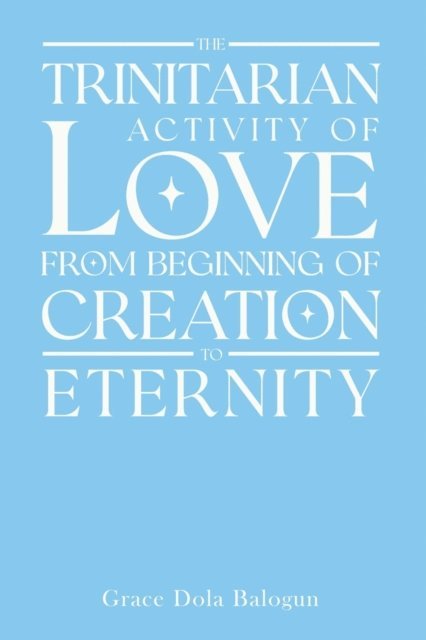 Grace Dola Balogun - Trinitarian Activity Of Love From Beginning Of Creation To Eternity, E-bok