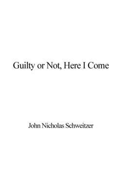 John Nicholas Schweitzer - Guilty or Not, Here I Come, Inbunden