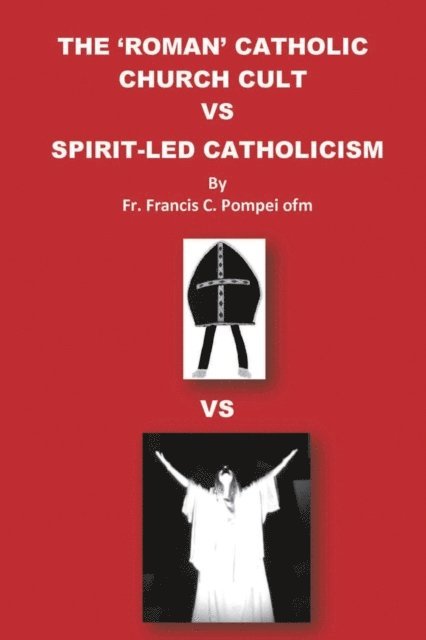 Francis C Pompei, Trish M Pompei - THE 'ROMAN' CATHOLIC CHURCH CULT VS SPIRIT-LED CATHOLICISM, E-bok