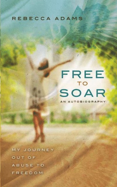 Rebecca Adams - Free To Soar - My Journey Out of Abuse To Freedom, E-bok