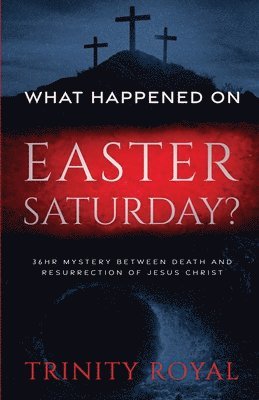 Trinity Royal - What Happened on Easter Saturday?. 36 hrs Mystery between Death and Resurrection of Jesus Christ, Häftad