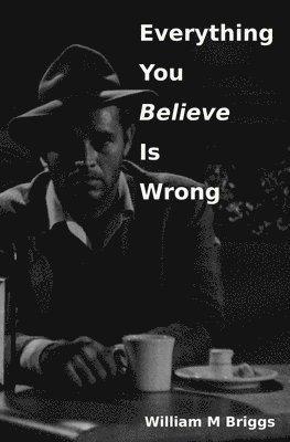 William M Briggs - Everything You Believe Is Wrong, Häftad