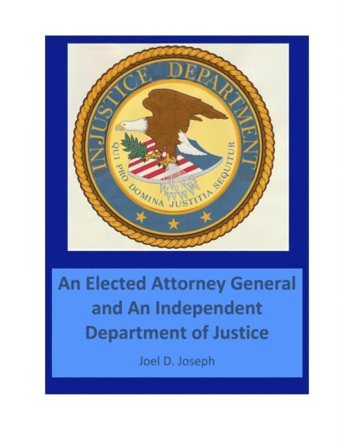 Joel D Joseph - Injustice Department:  An Elected Attorney General and an Independent Department of Justice:, E-bok