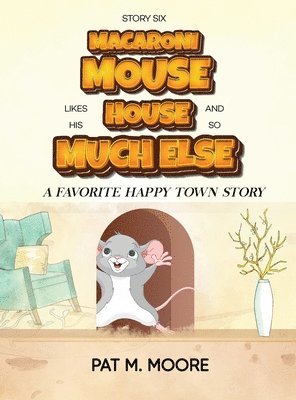 Pat M Moore - MACARONI MOUSE LIKES HIS HOUSE AND SO MUCH ELSE (Welcome to Happy Town Book 6), Inbunden