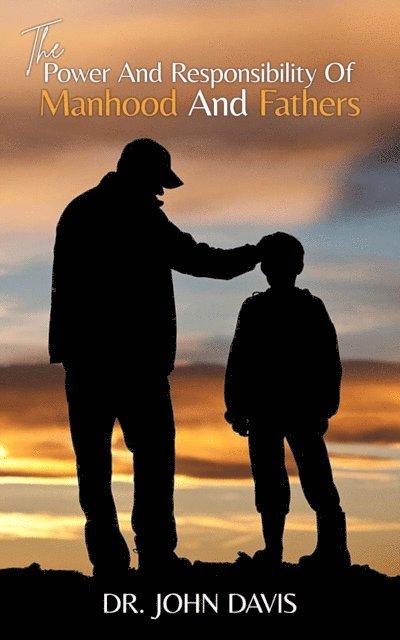 John L Davis - Power And Responsibility Of Manhood And Fathers, E-bok