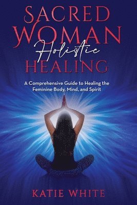 Katie White - Sacred Woman Holistic Healing, Häftad