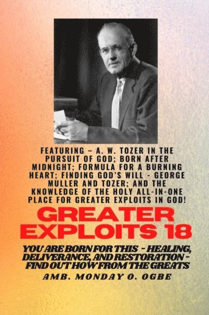 George Muller, Ambassador Monday O. Ogbe, A.W. Tozer - Greater Exploits - 18  Featuring - A. W. Tozer in The Pursuit of God; Born After Midnight;.., E-bok