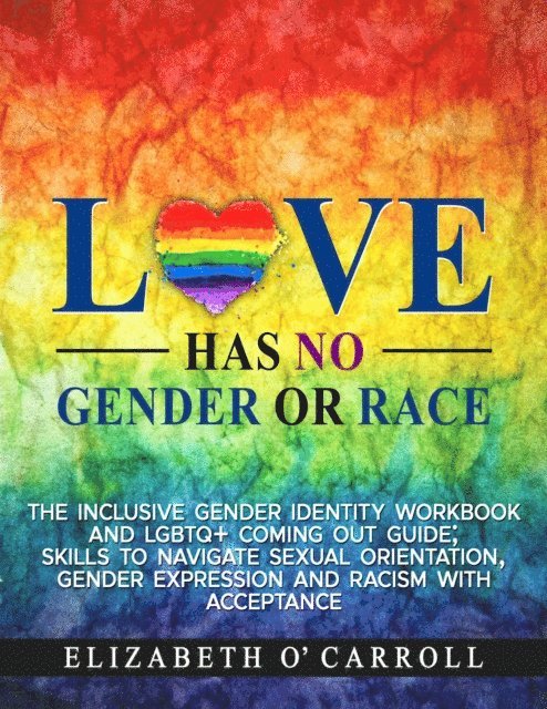 Elizabeth O'Carroll - Love Has No Gender or Race:  The inclusive gender identity workbook and LGBTQ+ coming out guide; skills to navigate sexual orientation, gender expression and racism with acceptance, E-bok