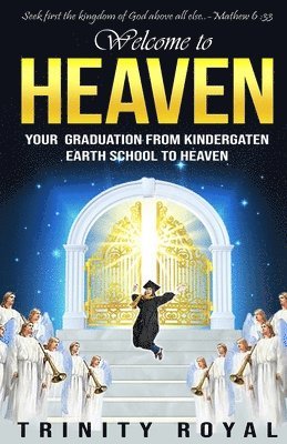 Trinity Royal - Welcome to Heaven. Your Graduation from Kindergarten Earth to Heaven, Häftad