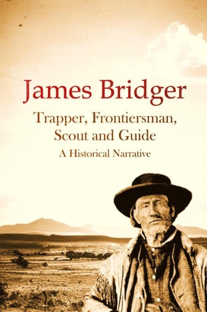 J. Cecil Alter - James Bridger, Trapper, Frontiersman, Scout and Guide, A Historical Narrative, E-bok