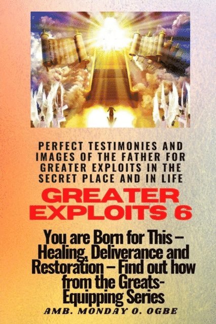 Ambassador Monday O Ogbe - Greater Exploits - 6 Perfect Testimonies and Images of The Father for Greater Exploits, E-bok