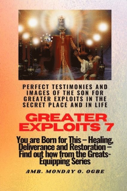 Ambassador Monday O Ogbe - Greater Exploits - 7 Perfect Testimonies and Images of The Son for Greater Exploits in the Secret, E-bok