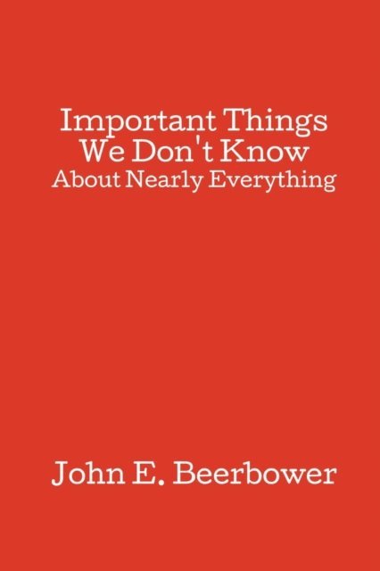 John E. Beerbower - Important Things We Don't Know, E-bok