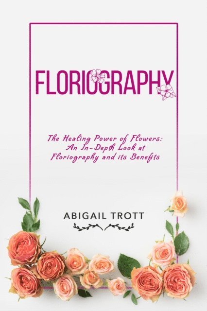 Abigail Trott - FLORIOGRAPHY: The Healing Power of Flowers, E-bok. Tillgänglighet: Lägg i varukorg