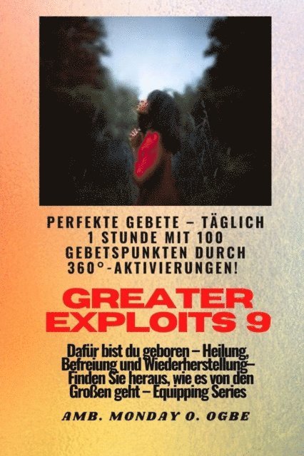 Ambassador Monday O. Ogbe - Greater Exploits - 9 - Perfekte Gebete Täglich 1 Stunde mit 100 Gebetspunkten durch 360° Aktivierun, E-bok