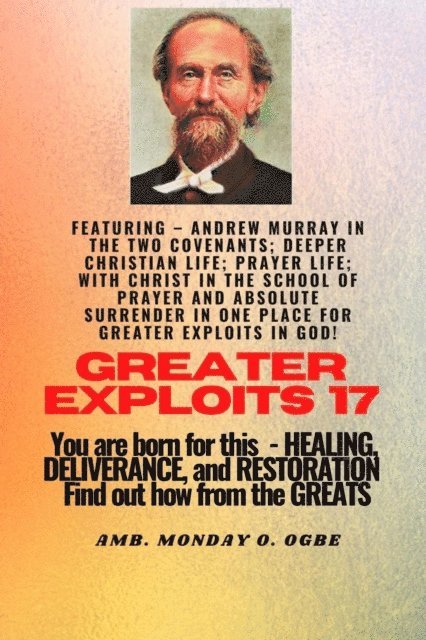 George Muller, Ambassador Monday O. Ogbe, Andrew Murray - Greater Exploits - 17  Featuring - Andrew Murray in the two Covenants; Deeper Christian Life; .., E-bok