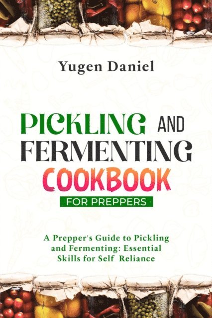 Yugen Daniel - PICKLING AND FERMENTING COOKBOOK FOR PREPPERS: A Prepper's Guide to Pickling and Fermenting, E-bok. Tillgänglighet: Lägg i varukorg