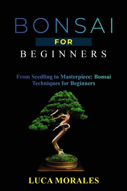 Bonsai for Beginners: From Seedling to Masterpiece