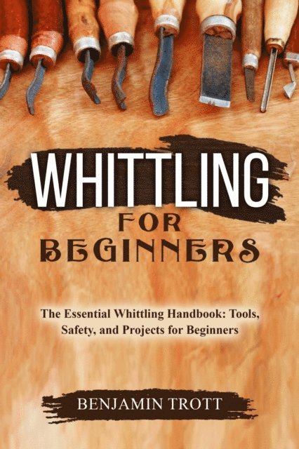 Benjamin Trott - WHITTLING FOR BEGINNERS: The Essential Whittling Handbook, E-bok. Tillgänglighet: Lägg i varukorg